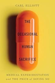 Occasional Human Sacrifice, The: Medical Experimentation and the Price of Saying No by Carl Elliott; 2024. Hardcover.