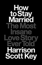 How to Stay Married: The Most Insane Love Story Ever Told by Harrison Scott Key; 2023. Hardcover.