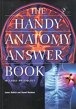 Handy Anatomy Answer Book, The (includes Physiology) by James E. Bobick, Naomi E. Balaban; 2008. Softcover