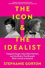 Icon and the Idealist, The: Margaret Sanger, Mary Ware Dennett, and the Rivalry That Brought Birth Control to America by Stephanie Gorton; 2024. Hardcover.
