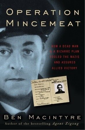 Operation Mincemeat: How a Dead Man and a Bizarre Plan Fooled the Nazis and Assured an Allied Victory by Ben Macintyre; 2010. Hardcover.