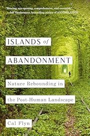 Islands of Abandonment: Nature Rebounding in the Post-Human Landscape by Cal Flyn; 2021. Hardcover.