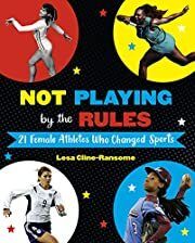Not Playing by the Rules: 21 Female Athletes Who Changed Sports by Lesa Cline-Ransome; 2020. Hardcover (Ch-NF)