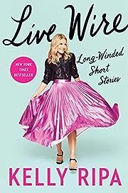 Live Wire: Long-Winded Short Stories by Kelly Ripa; 2022. Hardcover.