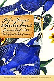 John James Audubon's Journal of 1826: The Voyage to The Birds of America by John James Audubon, John R. Knott (Foreword), Daniel Patterson (Editor, Introduction); 2011. Hardcover.