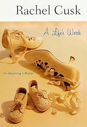 Life's Work, A: On Becoming a Mother by Rachel Cusk; 2002. Hardcover.