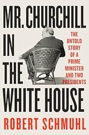 Mr. Churchill in the White House: The Untold Story of a Prime Minister and Two Presidents by Robert Schmuhl; 2024. Hardcover.