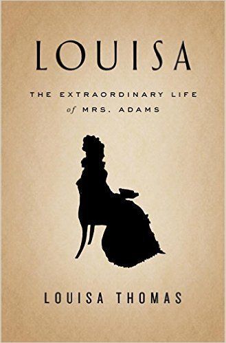 Louisa: The Extraordinary Life of Mrs. Adams by Louisa Thomas; 2017. Hardcover.