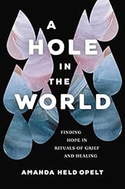 Hole in the World, A: Finding Hope in Rituals of Grief and Healing by Amanda Held Opelt; 2023. Softcover.