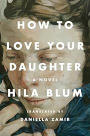 How to Love Your Daughter by Hila Blum, Daniella Zamir (Translator); 2023. Softcover.