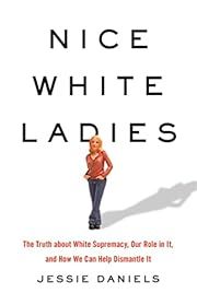 Nice White Ladies: The Truth about White Supremacy, Our Role in It, and How We Can Help Dismantle It by Jessie Daniels; 2021. Hardcover.
