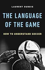 Language of the Game, The: How to Understand Soccer by Laurent Dubois; 2018. Hardcover.