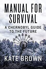 Manual for Survival: A Chernobyl Guide to the Future by Kate Brown; 2019. Hardcover.