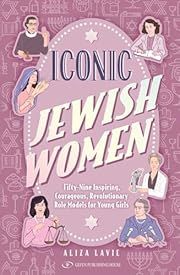 Iconic Jewish Women: Fifty-Nine Inspiring, Courageous, Revolutionary Role Models for Young Girls by Aliza Lavie; 2024. Hardcover. (Ch-NF)