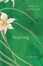 Leaving by Roxana Robinson; 2024. Hardcover.