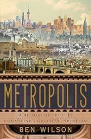 Metropolis: A History of the City, Humankind's Greatest Invention by Ben Wilson; 2020. Hardcover.