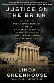 Justice on the Brink: The Death of Ruth Bader Ginsburg, the Rise of Amy Coney Barrett, and Twelve Months That Transformed the Supreme Court by Linda Greenhouse; 2021. Hardcover.