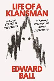 Life of a Klansman: A Family History in White Supremacy by Edward Ball; 2020. Hardcover.