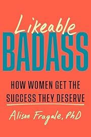 Likeable Badass: How Women Get the Success They Deserve by Alison Fragale; 2024. Hardcover.