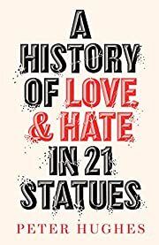 History of Love and Hate in 21 Statues, A by Peter Hughes; 2021. Hardcover.