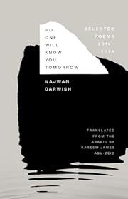 No One Will Know You Tomorrow : Selected Poems 2014-2024 by Najwan Darwish, Kareem James Abu-Zeid (Translator); 2024. Hardcover.
