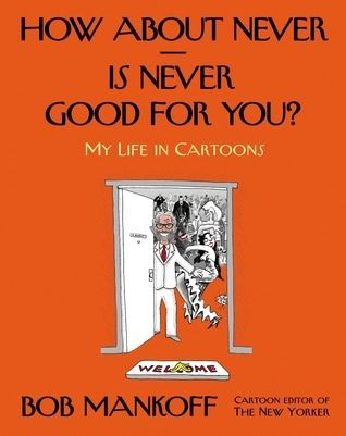 How About Never - Is Never Good for You?—My Life in Cartoons by Bob Mankoff. 2014. Softcover.