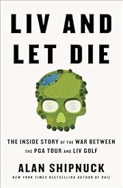 Liv and Let Die: The Inside Story of the War Between the PGA Tour and Liv Golf by Alan Shipnuck; 2023. Hardcover.