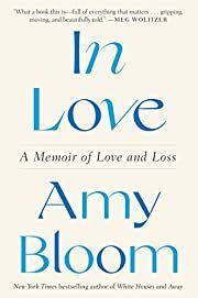 In Love: A memoir of Love and Loss by Amy Bloom; 2022. Hardcover.