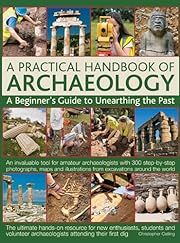 Practical Handbook of Archaeology, A: A Beginner's Guide to Unearthing the Past by Christopher Catling; 2013. Hardcover. (LF)