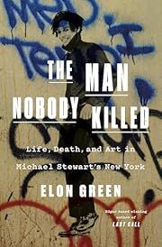 Man Nobody Killed, The: Life, Death, and Art in Michael Stewart's New York by Elon Green; 2025. Hardcover.