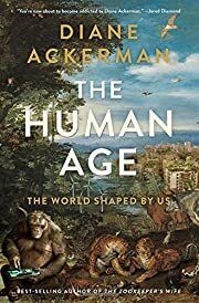 Human Age, The: The World Shaped By Us by Diane Ackerman; 2014. Hardcover