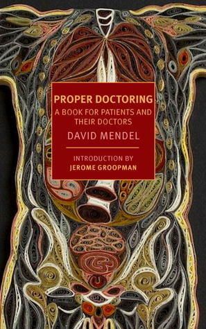 Proper Doctoring: A Book for Patients and Their Doctors by David Mendel. Introduction by Jerome Groopman. 1984. Softcover. (New York Review of Books) (CO)
