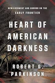 Heart of American Darkness: Bewilderment and Horror on the Early Frontier by Robert G Parkinson; 2024. Hardcover.