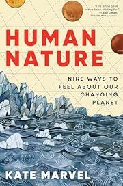 Human Nature: Nine Ways to Feel About Our Changing Planet by Kate Marvel; 2025. Hardcover.