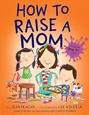 How to Raise a Mom by Jean Reagan, Lee Wildish (Illustrator); 2017. Hardcover. (Ch-PIC)
