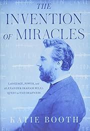 Invention of Miracles, The: Language, Power, and Alexander Graham Bell's Quest to End Deafness by Katie Booth; 2021. Hardcover.