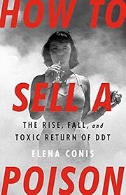 How to Sell a Poison: The Rise, Fall, and Toxic Return of DDT by Elena Conis; 2022. Hardcover.
