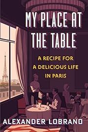 My Place at the Table: A Recipe for a Delicious Life in Paris by Alexander Lobrano; 2021. Hardcover.