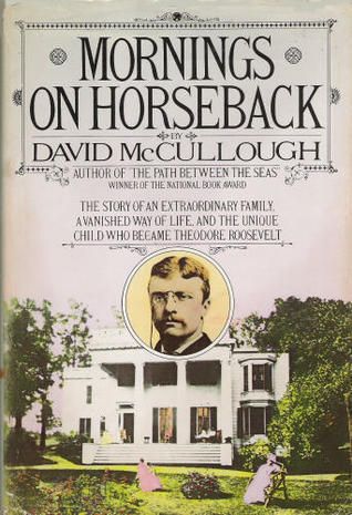 Mornings on Horseback: The Story of an Extraordinary Family, a Vanished Way of Life and the Unique Child Who Became Theodore Roosevelt by David McCullough; 1982. Softcover.