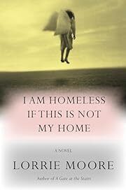 I Am Homeless If This Is Not My Home by Lorrie Moore; 2023. Hardcover.(Signed by Author)
