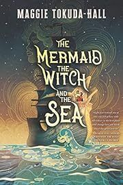 Mermaid, the Witch, and the Sea by Maggie Tokuda-Hall; 2022. Softcover (YA)