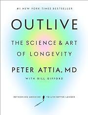 Outlive: The Science &amp; Art of Longevity by Peter Attia, MD, Bill Gifford; 2023. Hardcover.