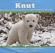 Knut: How One Little Polar Bear Captivated the World by Craig Hatkoff, Juliana Hatkoff, Isabella Hatkoff, Dr. Gerald R. Uhlich; 2007. Hardcover. (Ch-NF)
