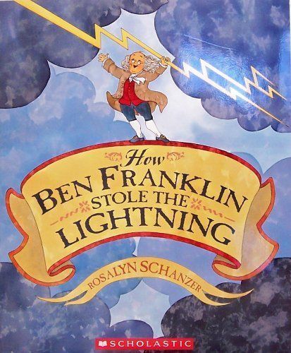 How Ben Franklin Stole the Lightning by Rosalyn Schanzer; 2002. Hardcover. (Ch-NF)
