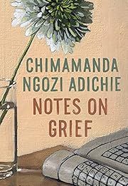 Notes on Grief by Chimamanda Ngozi Adichie; 2021. Hardcover.