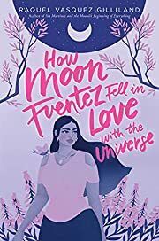 How Moon Fuentez Fell in Love with the Universe by Raquel Vasquez Gilliland; 2023. Softcover (YA)