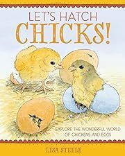 Let's Hatch Chicks!: Explore the Wonderful World of Chickens and Eggs by Lisa Steele; 2018. Hardcover (Ch-NF)