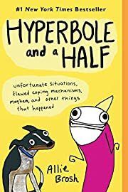 Hyperbole and a Half: Unfortunate Situations, Flawed Coping Mechanisms, Mayhem, and Other Things That Happened by Allie Brosh; 2013. Softcover. (Graphic)