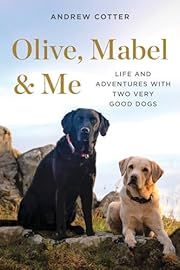 Olive, Mabel and Me: Life and Adventures with Two Very Good Dogs by Andrew Cotter; 2020. Hardcover.
