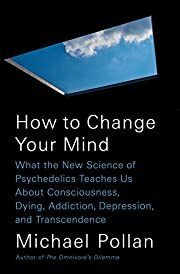 How to Change Your Mind: What the New Science of Psychedelics Teaches Us About Consciousness, Dying, Addiction, Depression, and Transcendence by Michael Pollan; 2018. Hardcover.